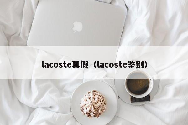 lacoste真假（lacoste鉴别）