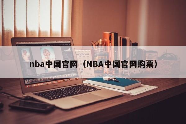 nba中国官网（NBA中国官网购票）