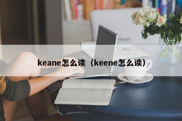 keane怎么读（keene怎么读）